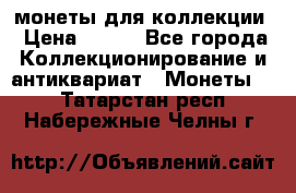 монеты для коллекции › Цена ­ 900 - Все города Коллекционирование и антиквариат » Монеты   . Татарстан респ.,Набережные Челны г.